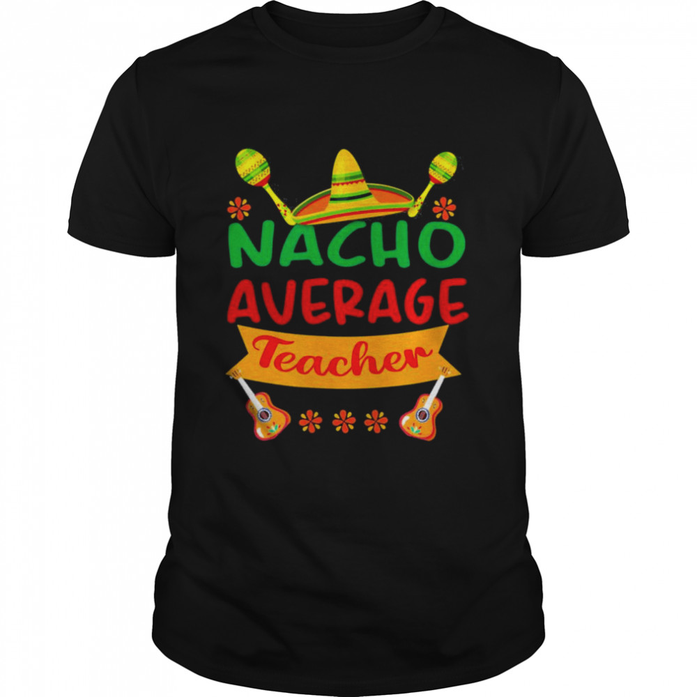 Nacho Average Teacher Cinco De Mayo Fiesta Shirt