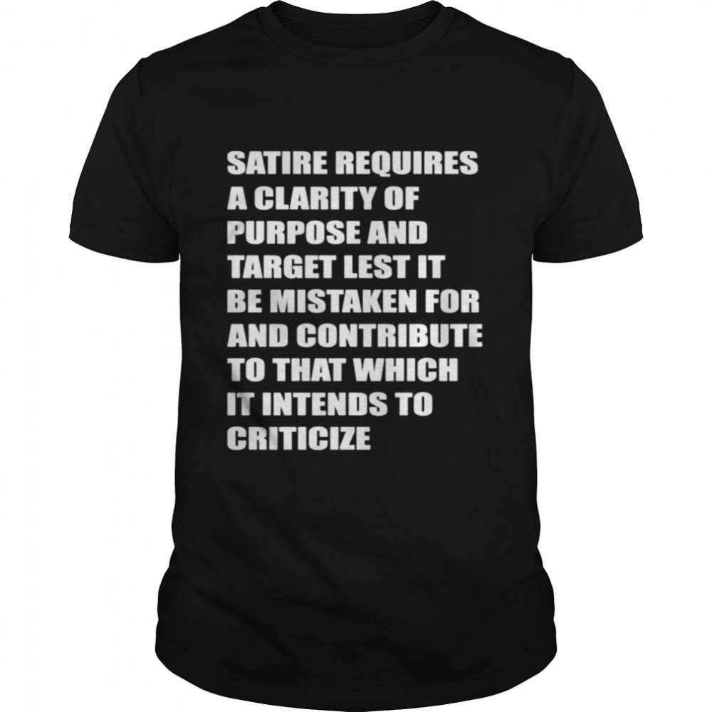 Satire requires a clarity of purpose and target let’s it be mistaken shirt