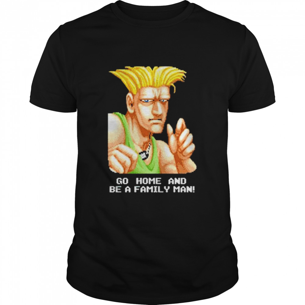 Street Fighter Guile go home and be a family man shirt