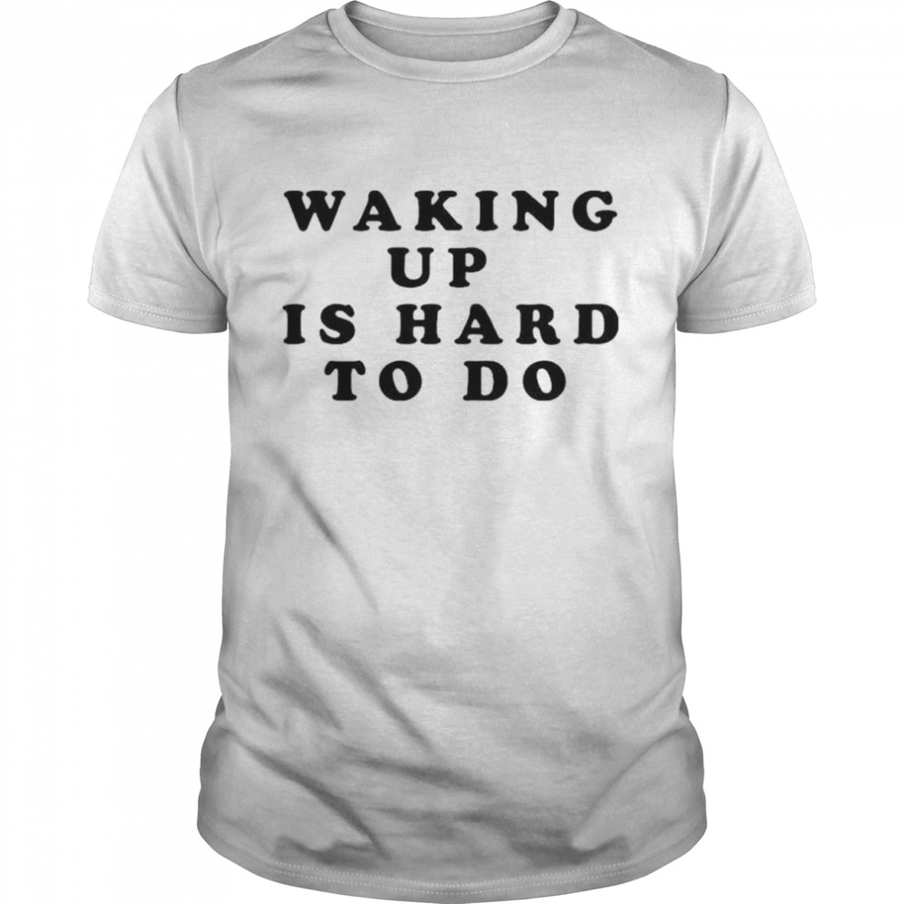 Waking up is hard to do shirt