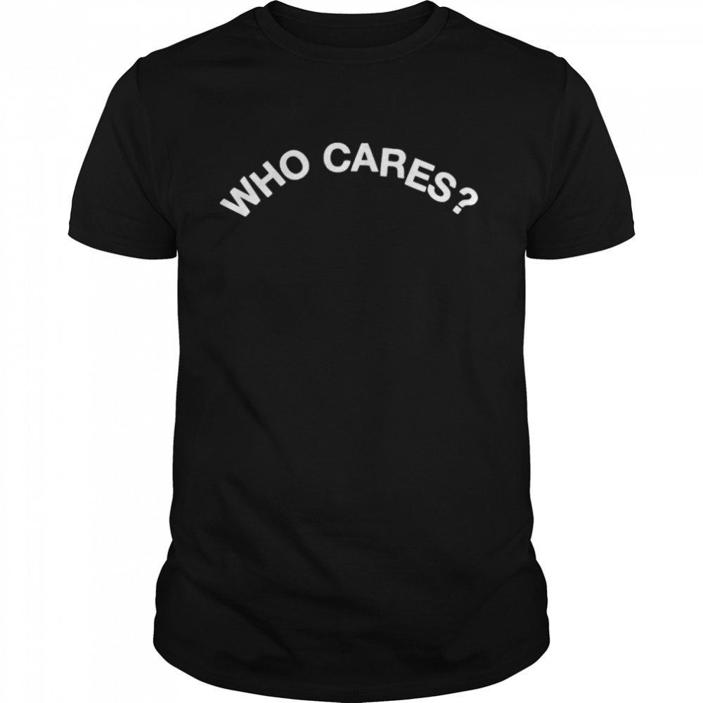 Who Cares T-Shirt