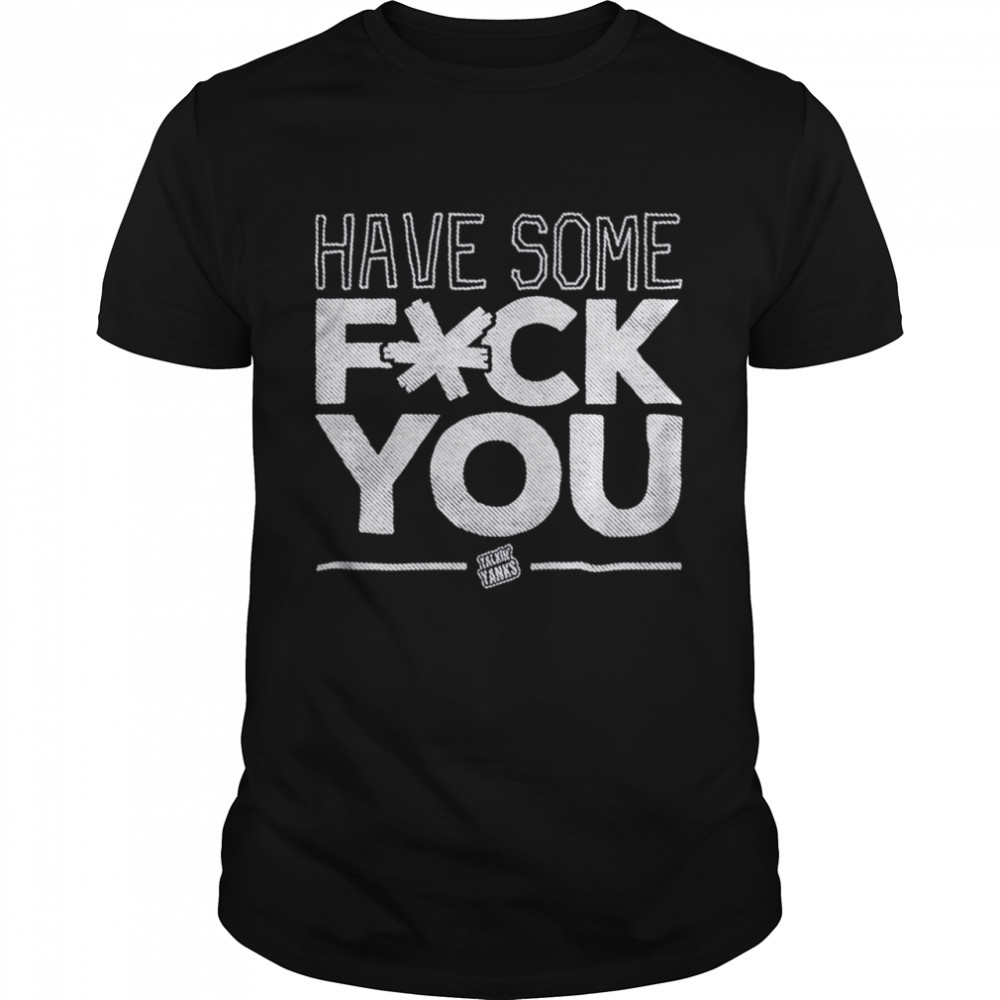 Have some fuck you shirt