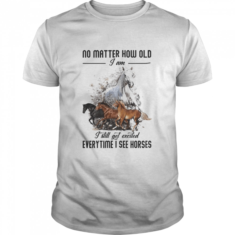 Horse No Matter How Old I Am I Still Get Excited Everytime I See A Horses Shirt