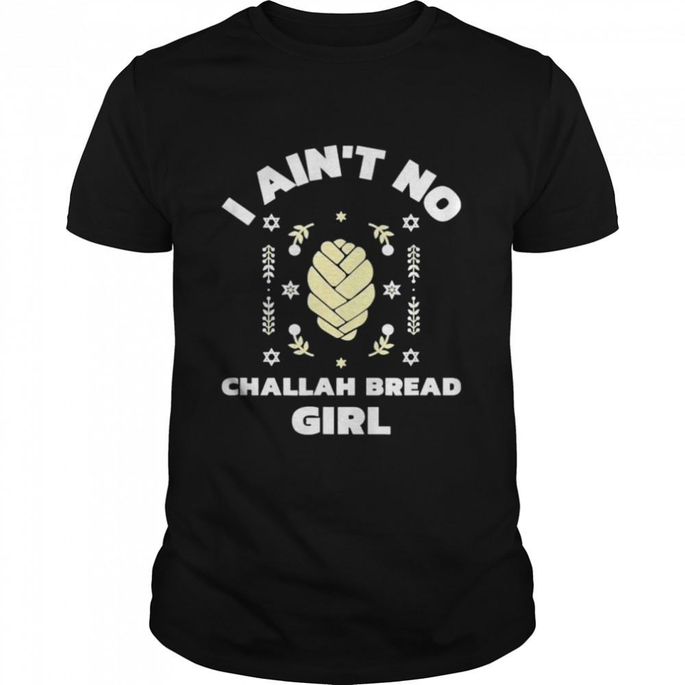 I Aint No Challah Bread Girl Jewish Shabbat Holiday shirt