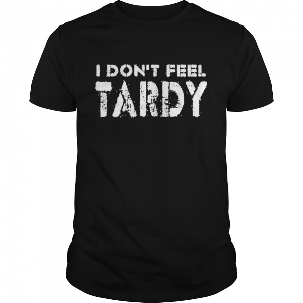 I Dont Feel Tardy shirt