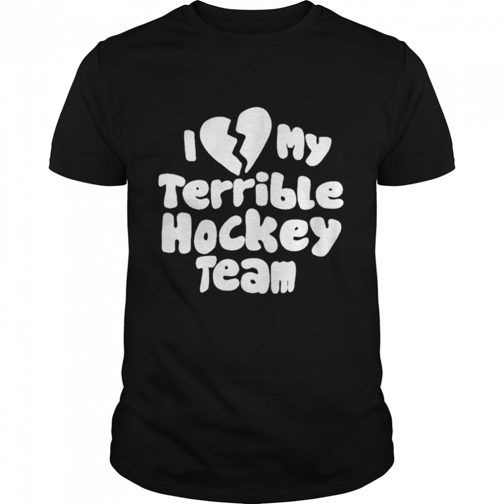 I love my terrible hockey team shirt