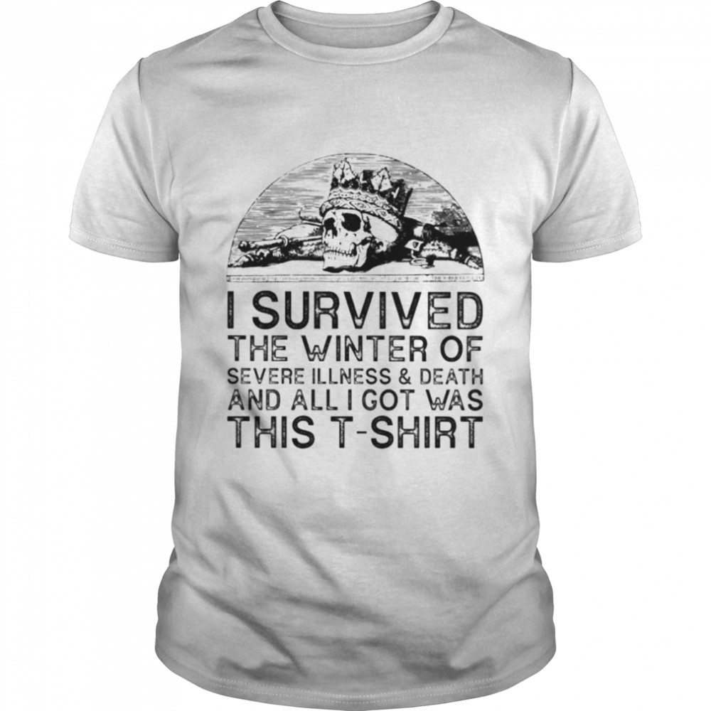 I survived the winter of severe illness and death and all I got was this shirt