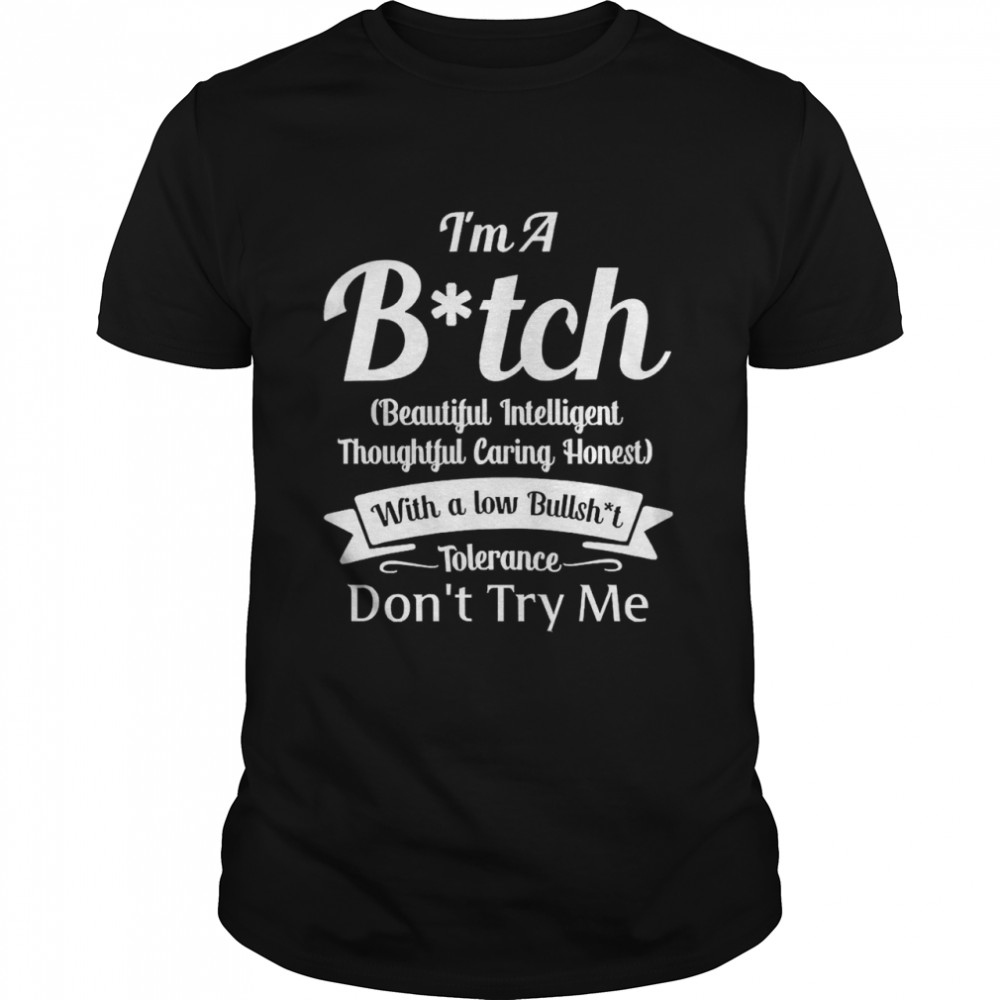 I’m A Bitch Beautiful Intelligent Thoughtful Caring Honest With A Low Bullshit Tolerance Don’t Try Me Shirt