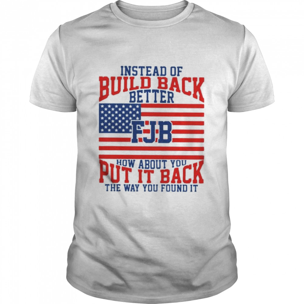 Instead of build back better fuck Joe Biden how about you put it back shirt