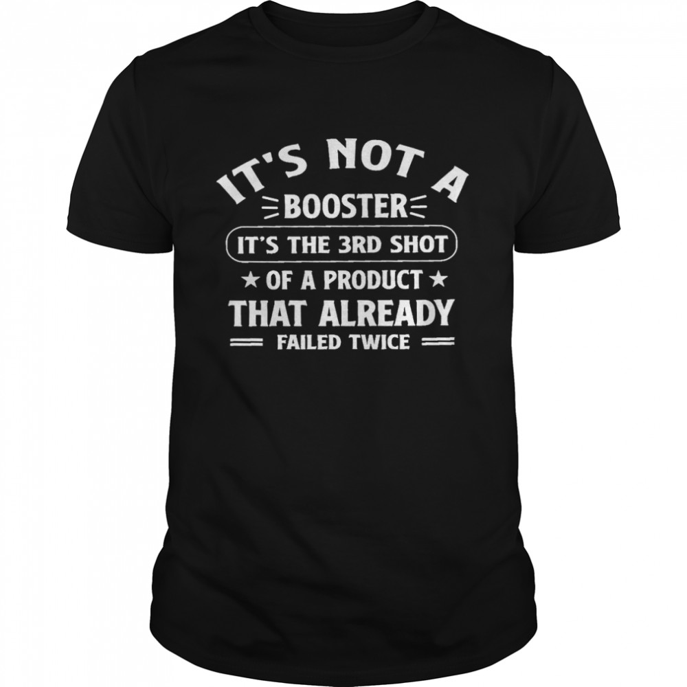 It’s Not A Booster It’s The 3rd Shot Of Product That Already Failed Twice Shirt