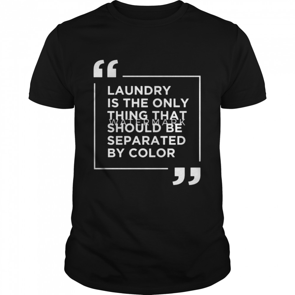 Laundry the only thing separated by color shirt