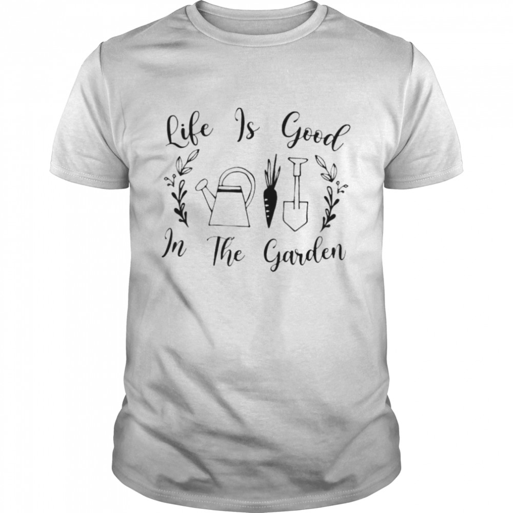 Life Is Good In The Garden Makes It Better Gardener shirt