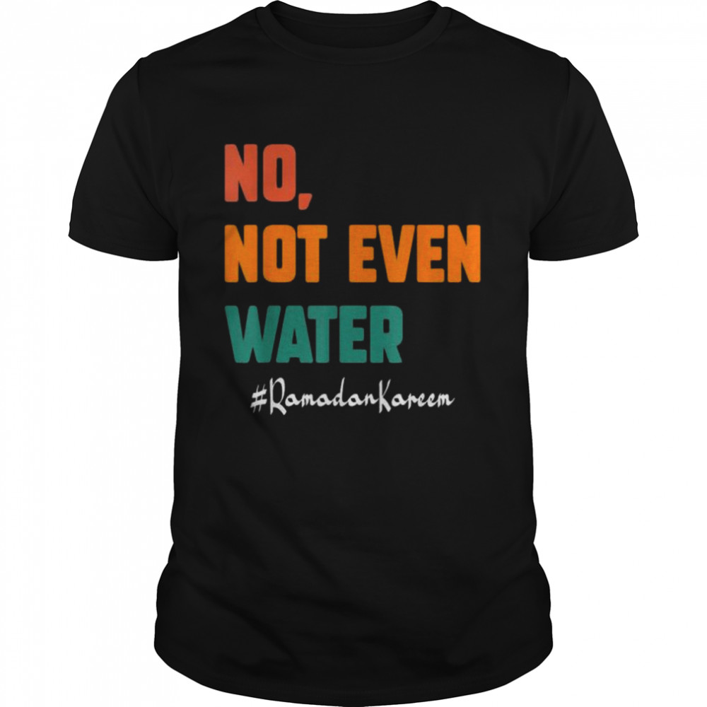 No not even water ramadan kareem on muslims ramadan fasting shirt