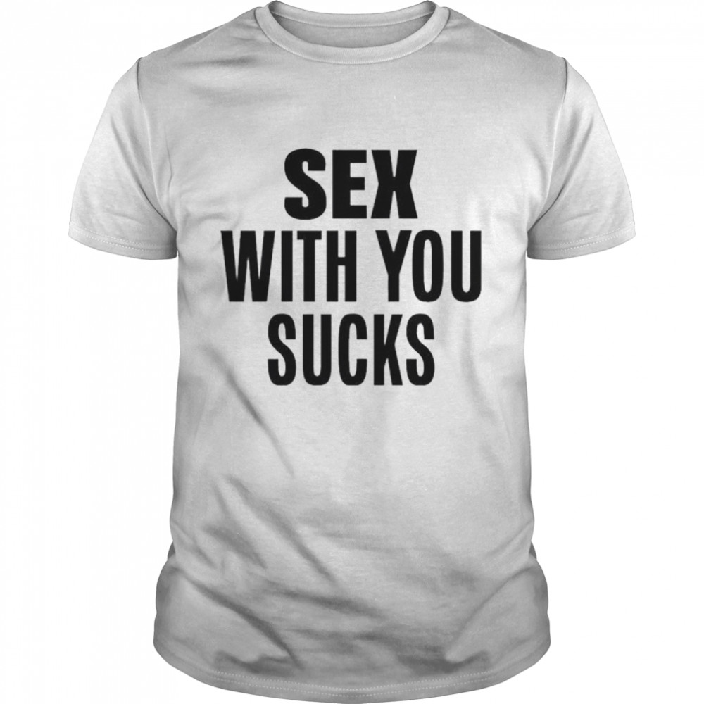 Sex with you sucks shirt