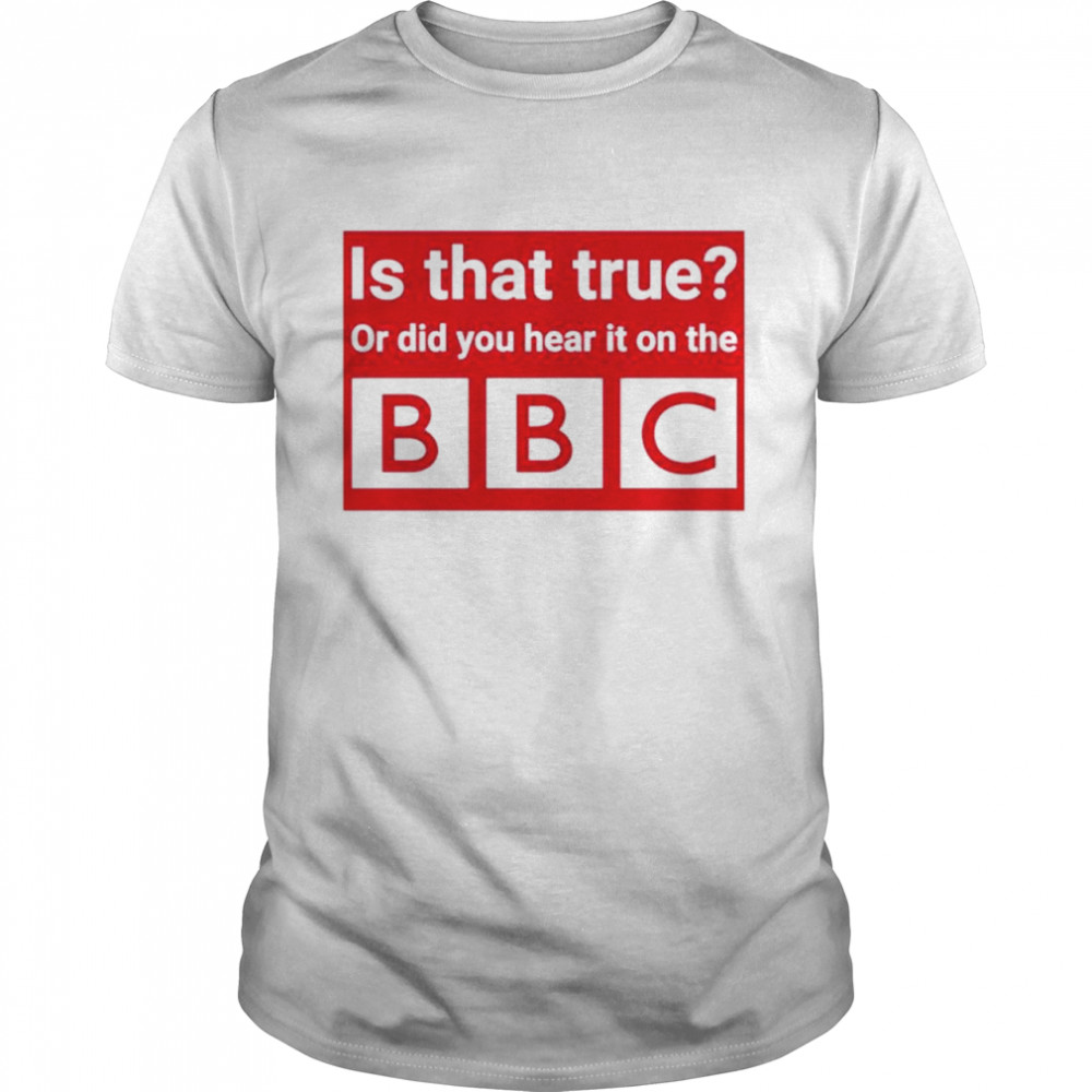 Sonia poulton is that true or did you hear it on the BBC shirt