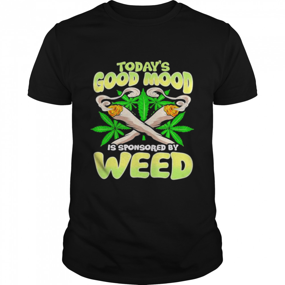 Todays Good Mood Is Sponsored By Weed shirt