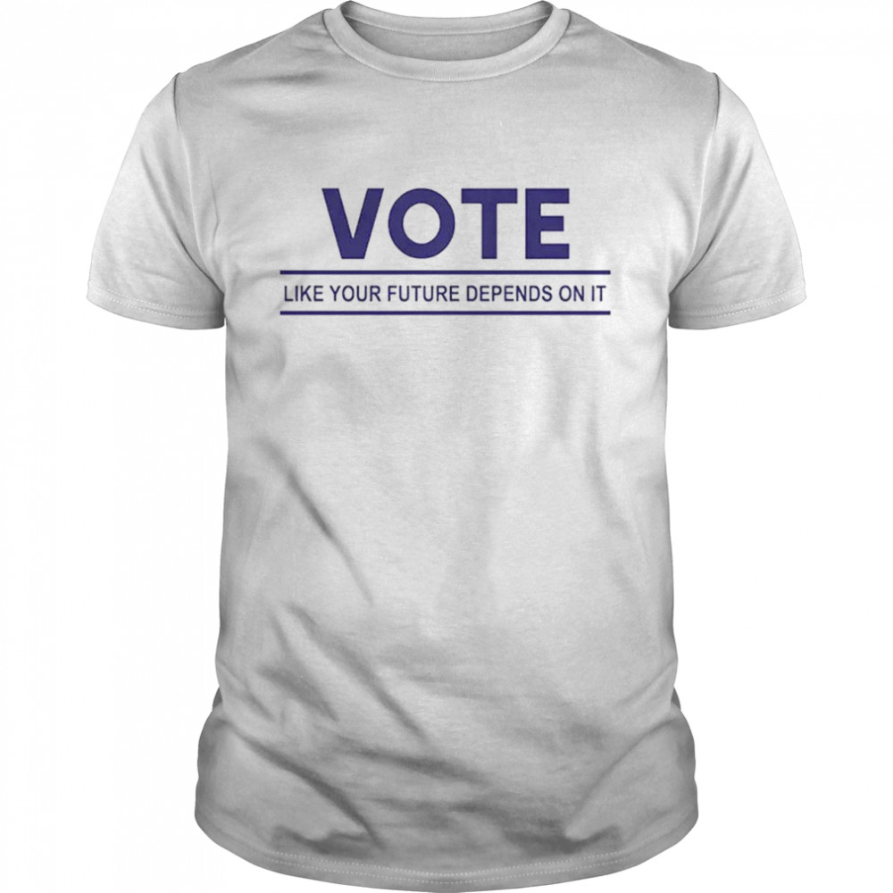 Vote Like Your Future Depends On It shirt