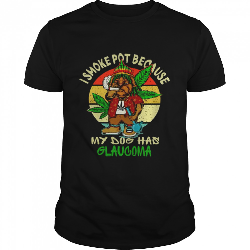 Weeb I smoke pot because my dogs has glaucoma vintage shirt