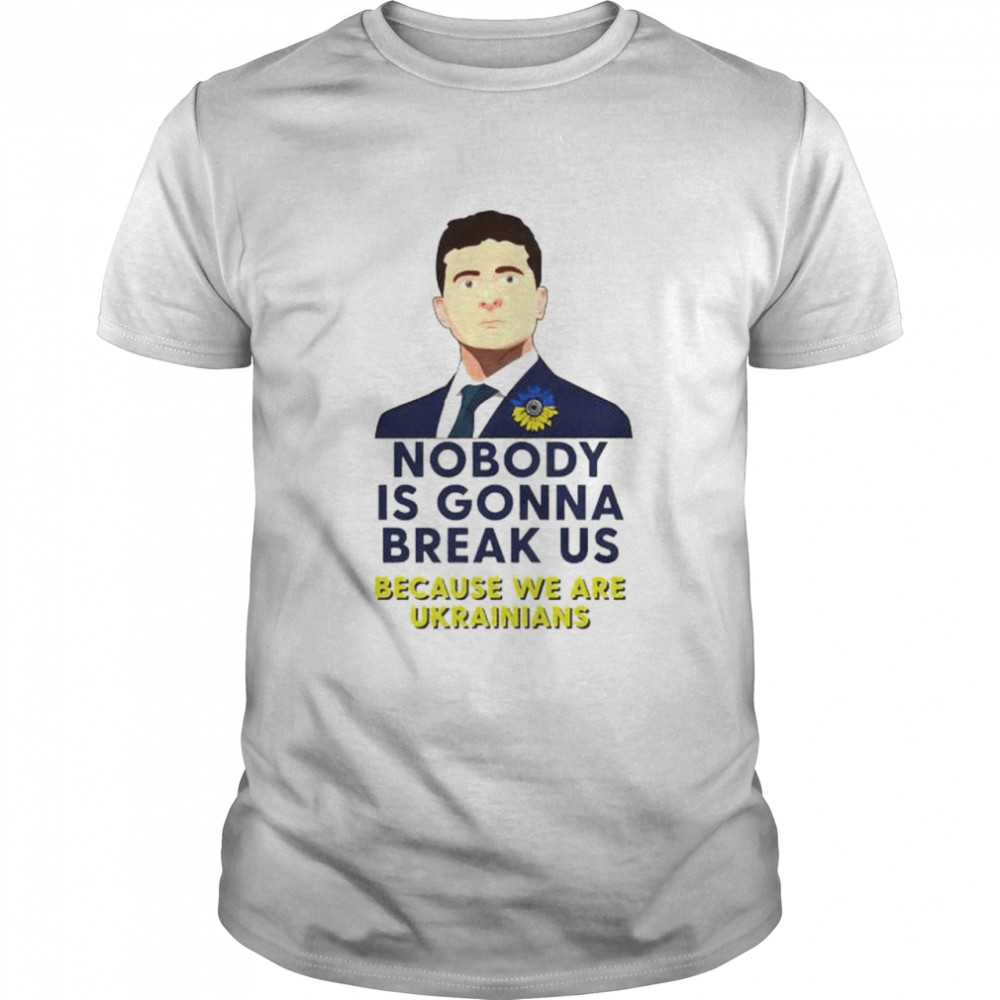 Zelensky nobody is gonna break us because we are Ukrainians shirt