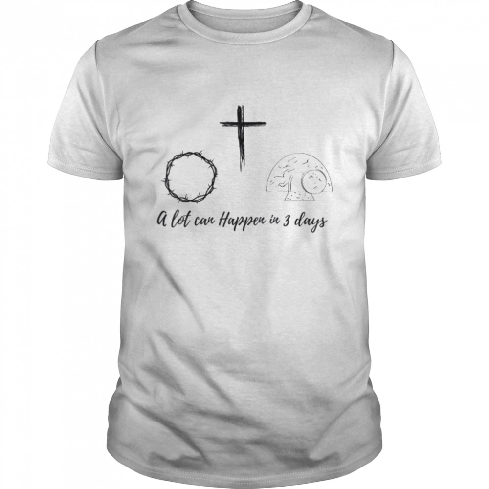 A lot can happen in 3 days shirt