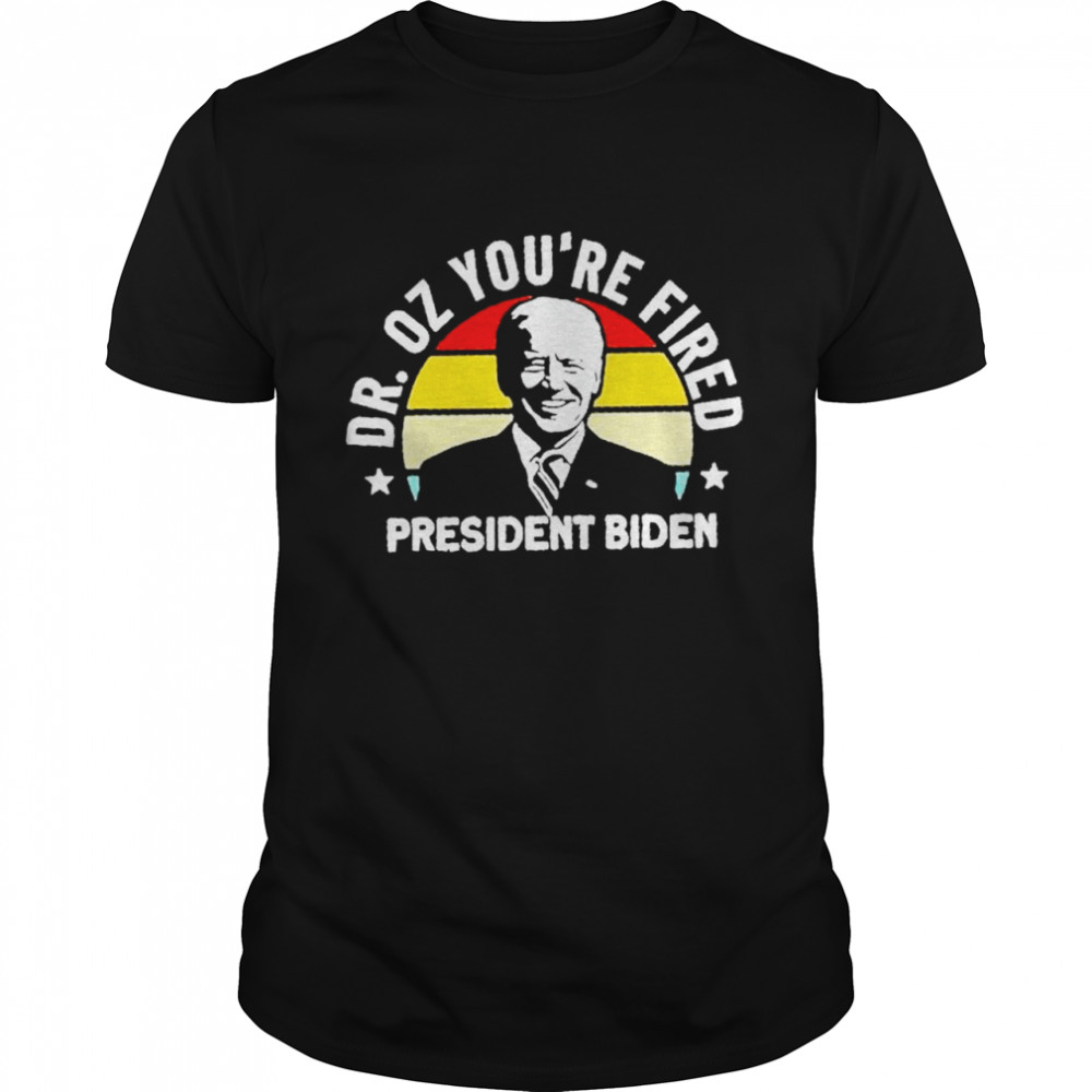 Dr Oz youre fired president Biden shirt