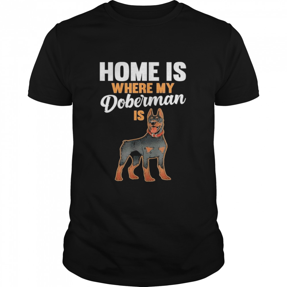 Home is where my doberman is 2022 shirt