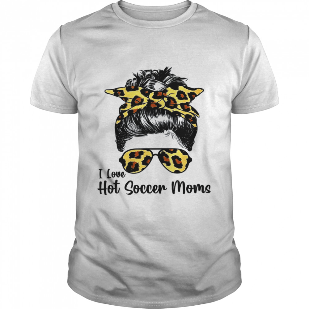 I Love Hot Soccer Moms Messy Bun Sunglasses Leopard Mothers Shirt