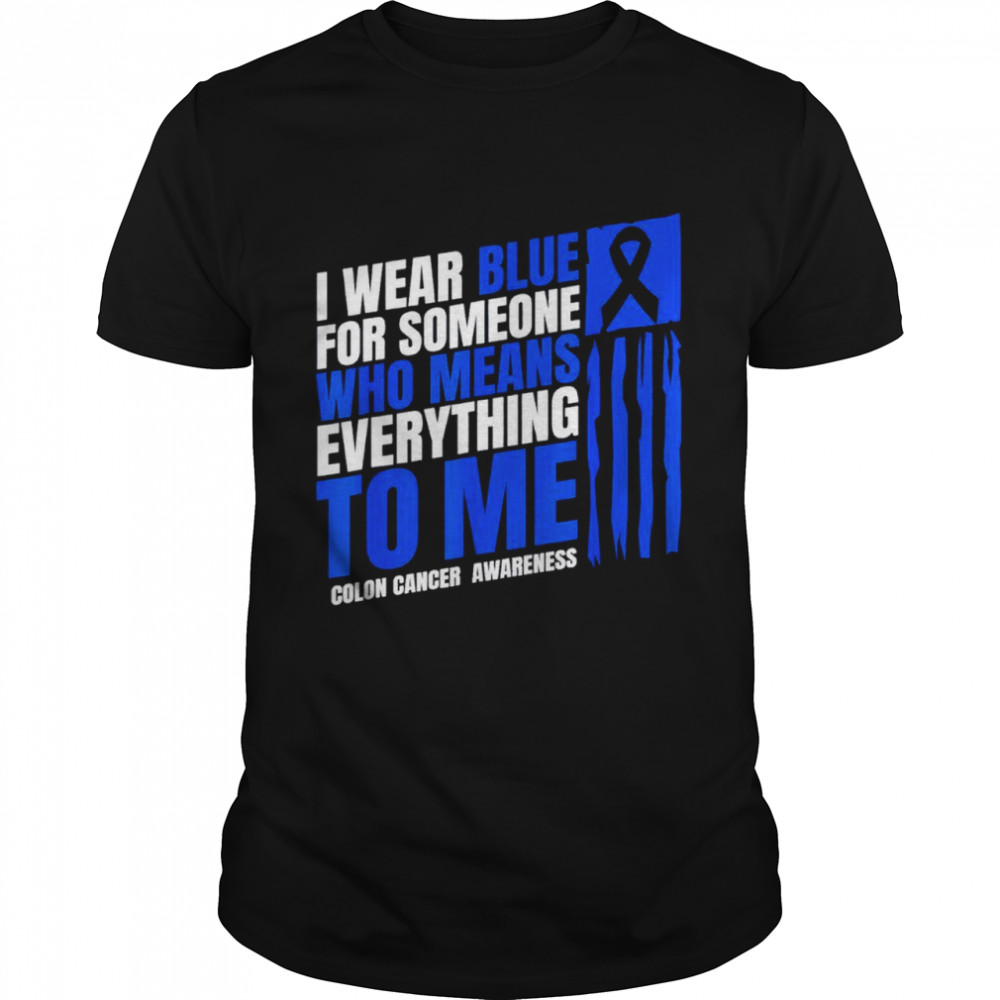 I wear blue for someone who means everything to me Colon Cancer Awareness shirt