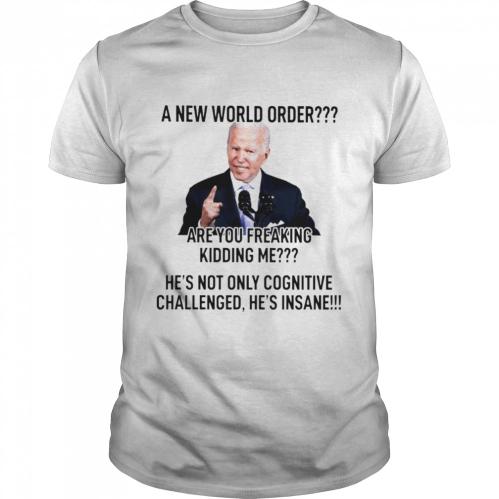Joe Biden A new world order are you freaking kidding me shirt