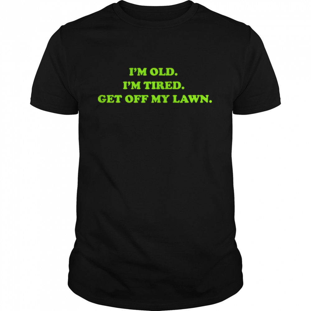 Mens Im old I’m tired get off my lawn shirt