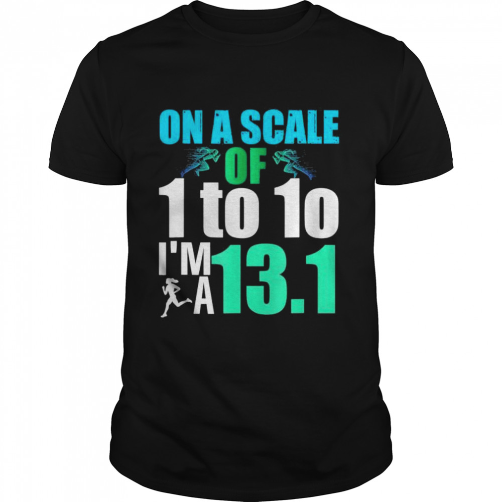 On A Scale Of 1 To 10 I’m A 13.1 Shirt