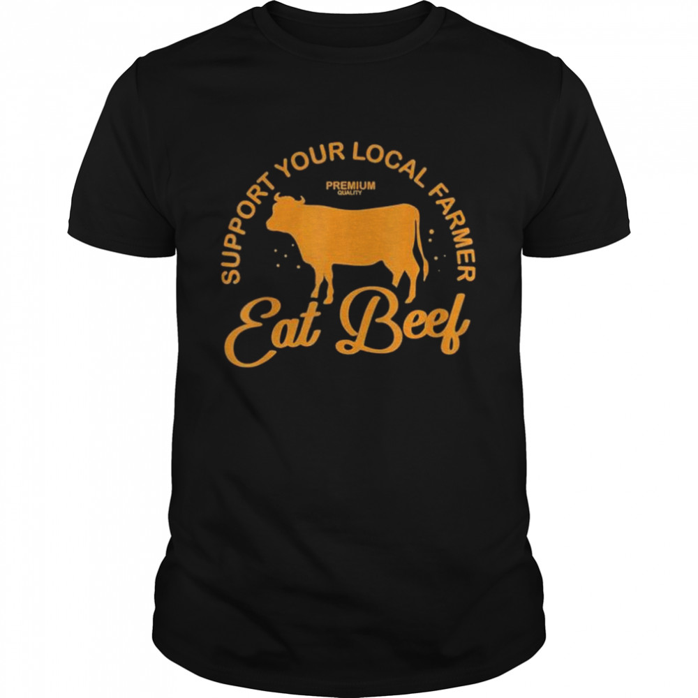 Support Your Local Farmer Eat Beef Farming Cow Organic shirt