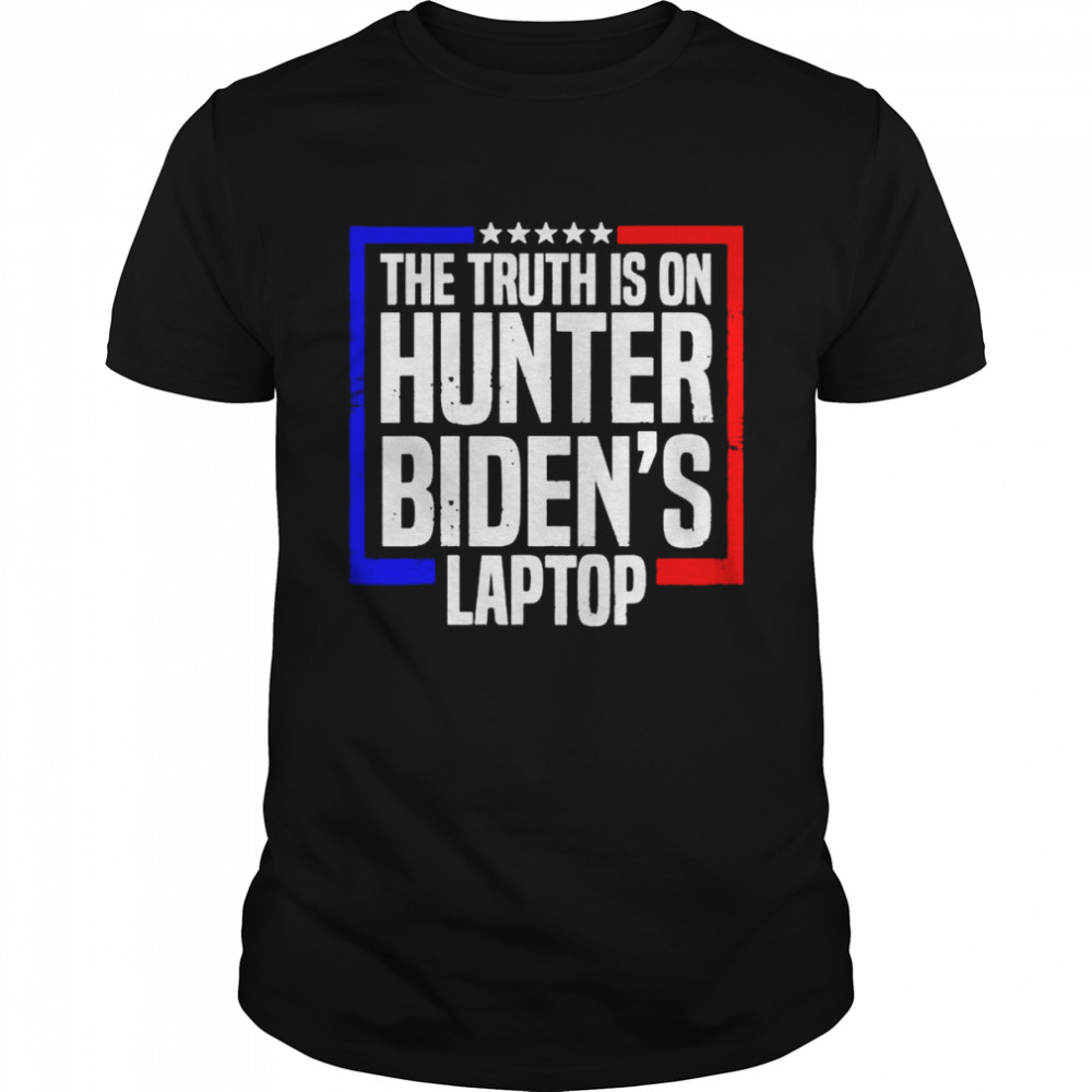 The truth is on hunter Biden’s laptop shirt