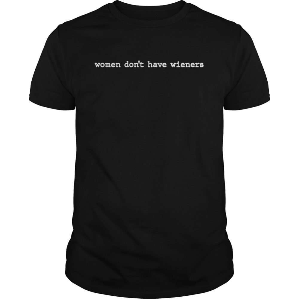 Women don’t have wieners shirt