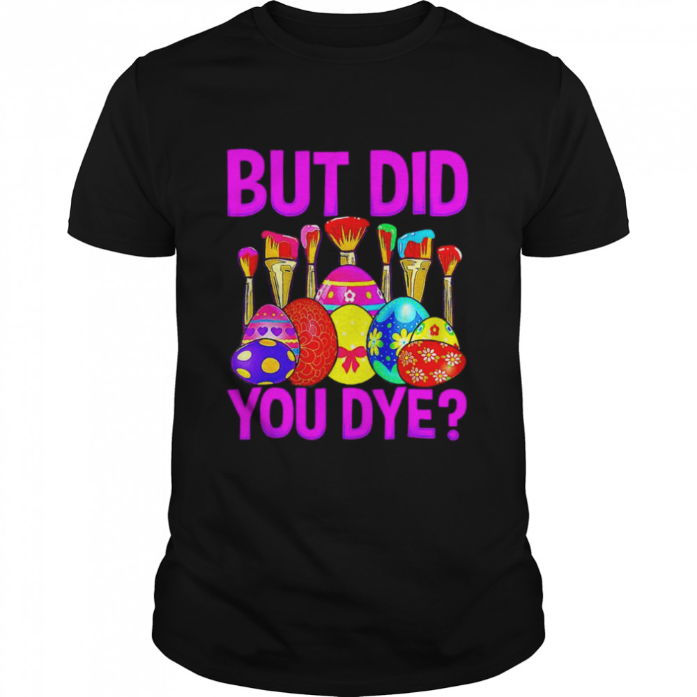 But did you dye Easter Egg Happy Easter Day shirt