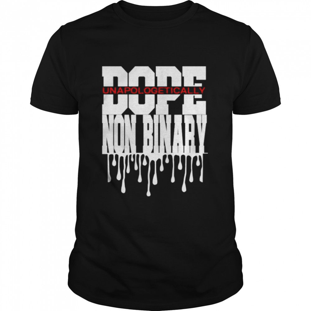 Dope Unapologetically Non Binary shirt