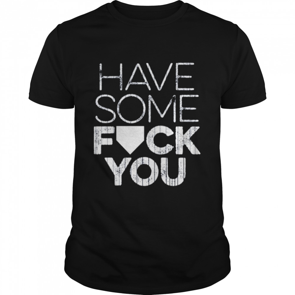 Have some fuck you shirt