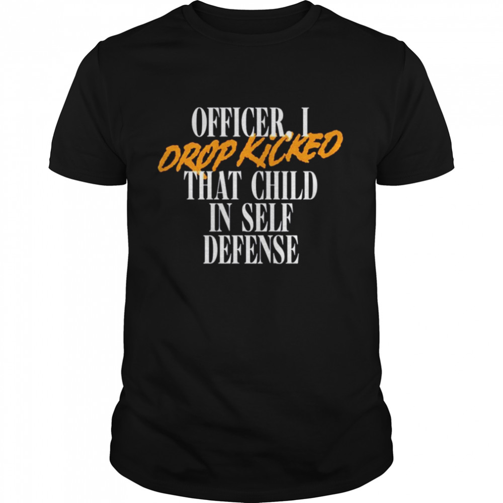 I drop kicked that child in self defense shirt