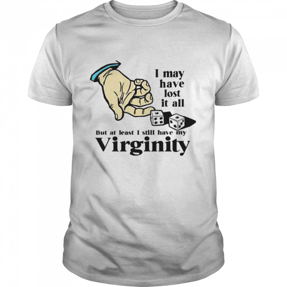 I may have lost it all but at least I still have my Virginity shirt