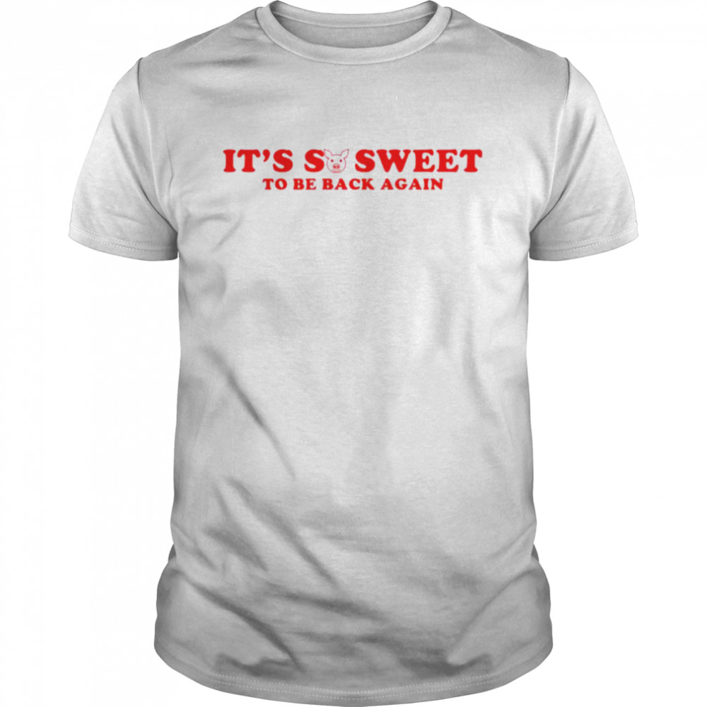 It’s so sweet to be back again shirt