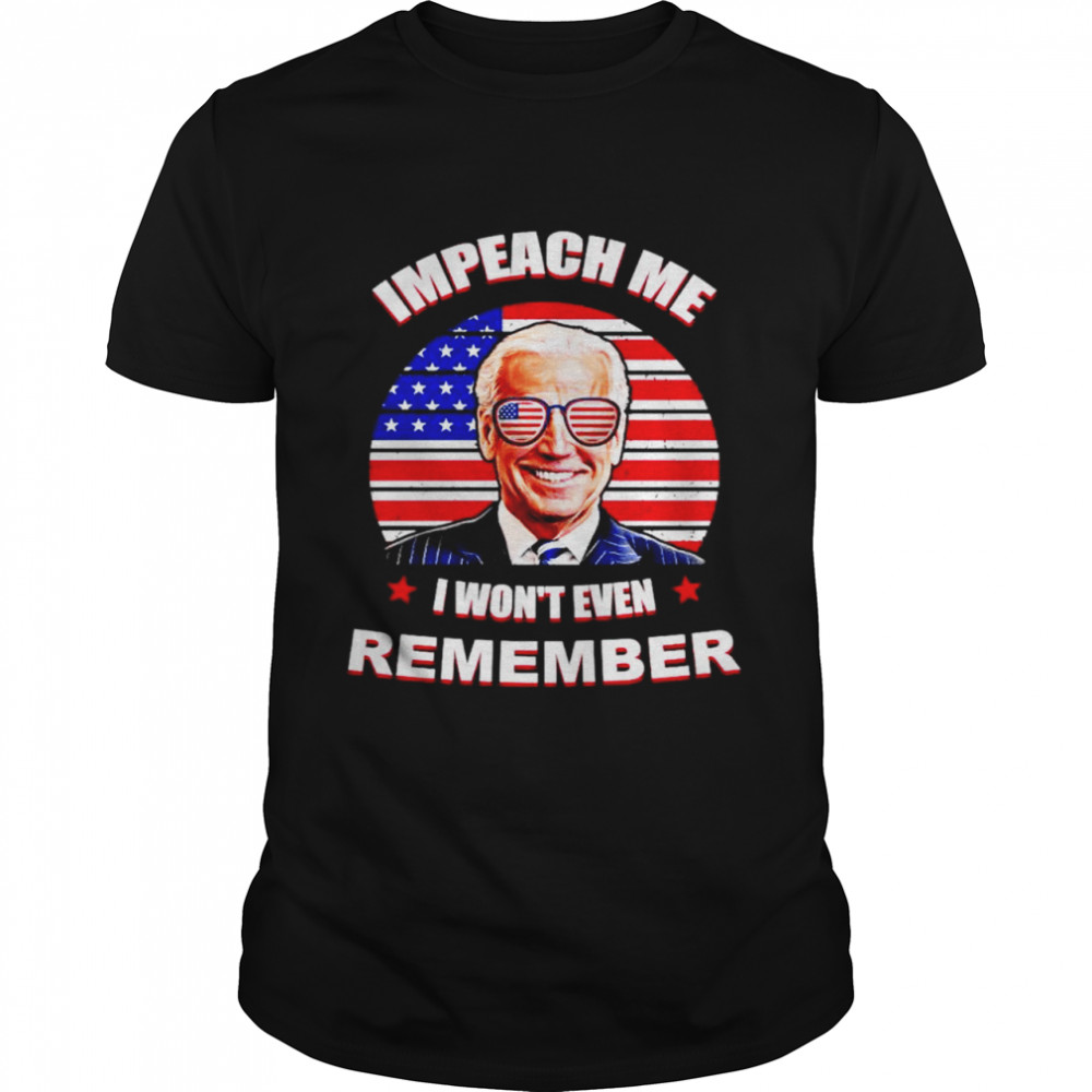 Joe Biden America Impeach me I won’t even remember shirt