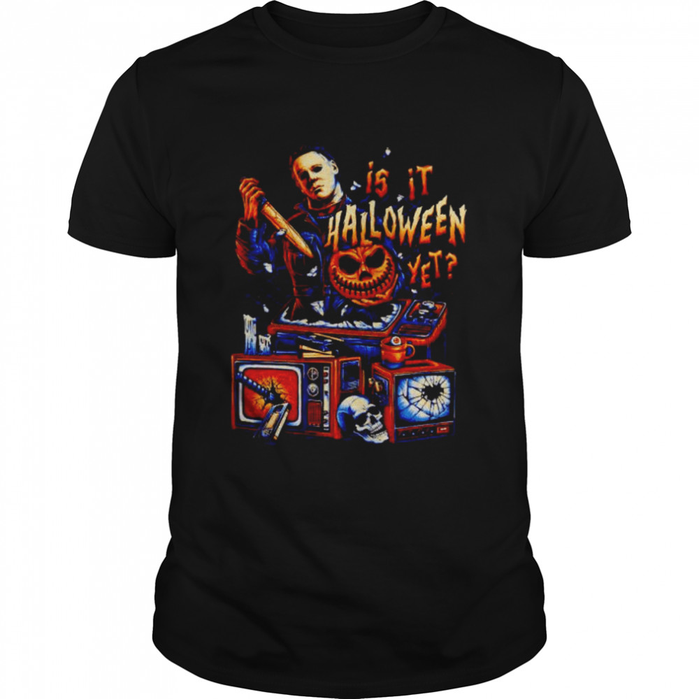 Michael Myers is it halloween yet shirt