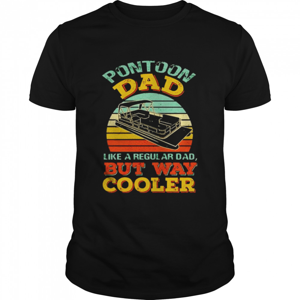 Pontoon dad like a regular dad but way cooler shirt