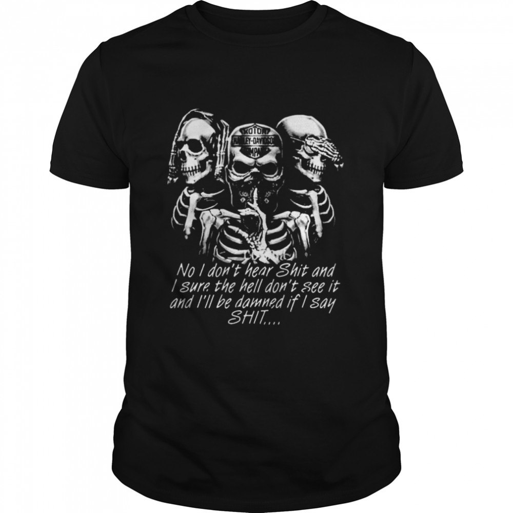 Skeleton no I don’t hear shit I sure the hell do not see it shirt