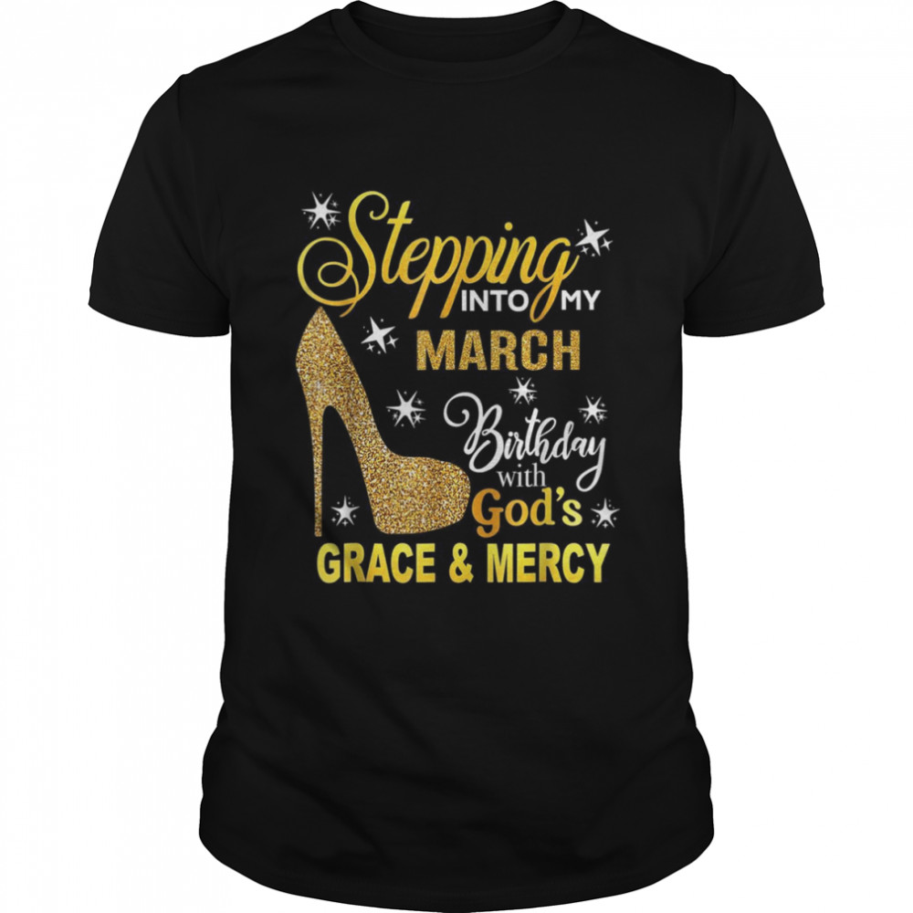 Stepping Into My March Birthday With Gods Grace And Mercy Shirt