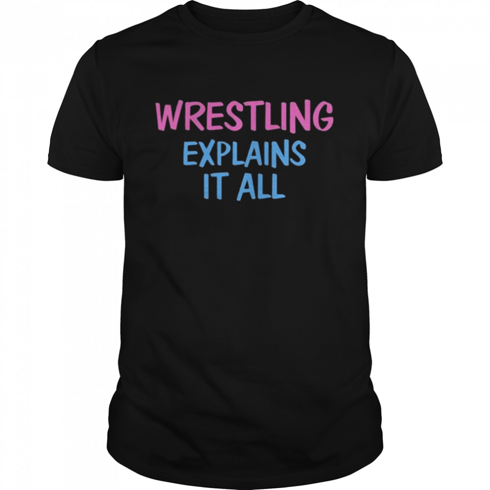 Wrestling explains it all shirt