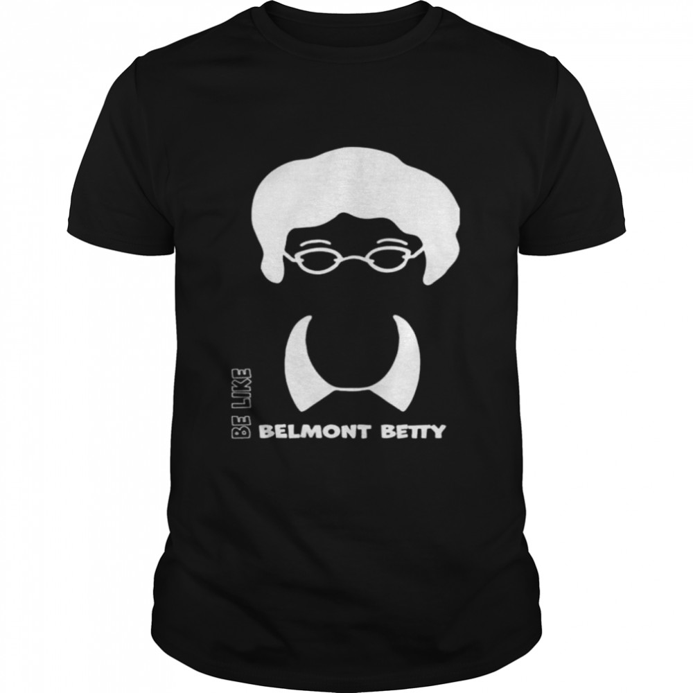 Be like belmont betty shirt