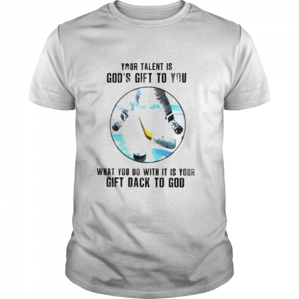 Hockey your talent is God’s gift to you what you do with it is your gift back to God shirt