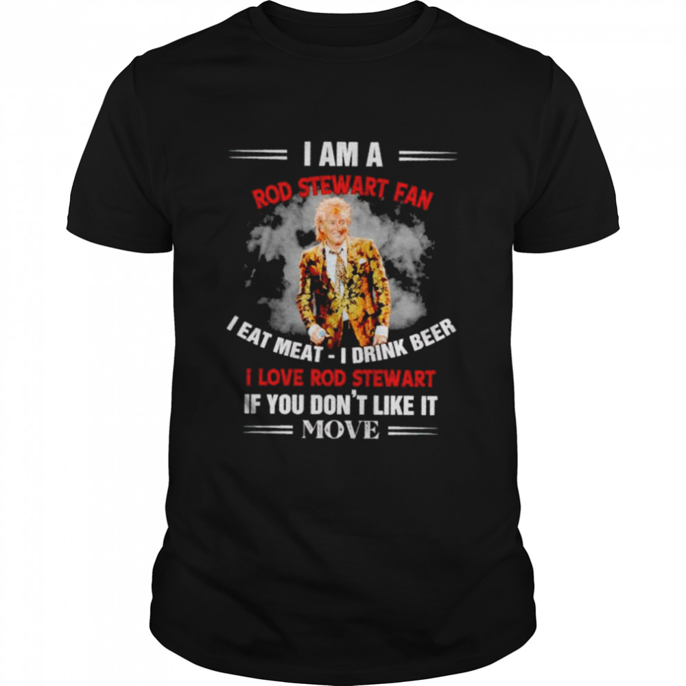 I am a Rod Stewart fan I eat meat I drink beer shirt