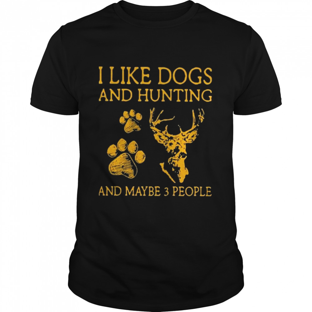 I like dogs and hunting and maybe 3 people shirt